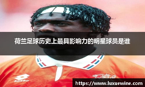 荷兰足球历史上最具影响力的明星球员是谁