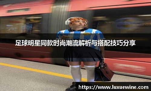 足球明星同款时尚潮流解析与搭配技巧分享